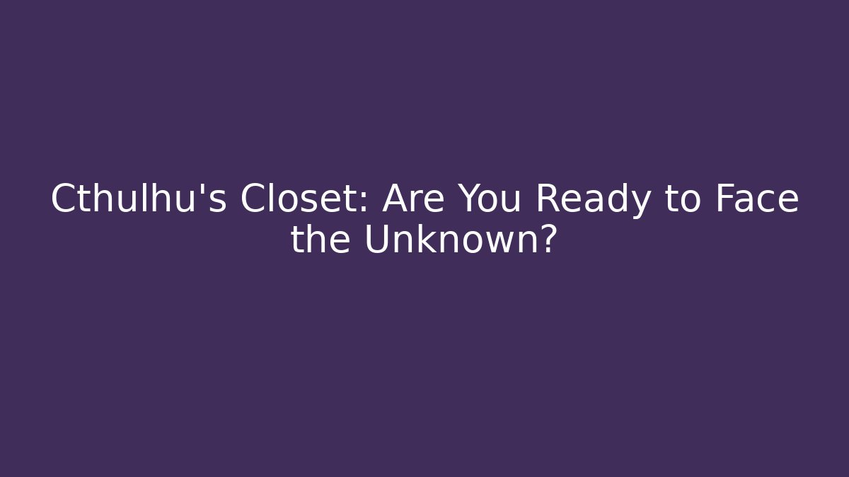 Cthulhu's Closet: Are You Ready to Face the Unknown?