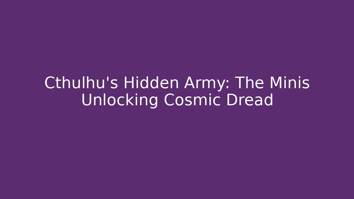 Cthulhu's Hidden Army: The Minis Unlocking Cosmic Dread