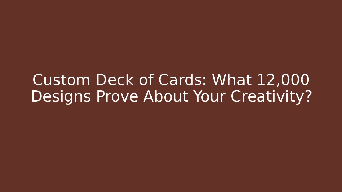 Custom Deck of Cards: What 12,000+ Designs Prove About Your Creativity?