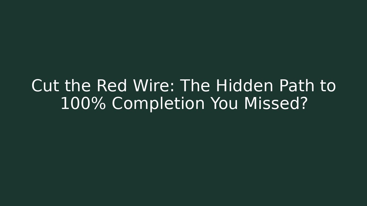 Cut the Red Wire: The Hidden Path to 100% Completion You Missed?
