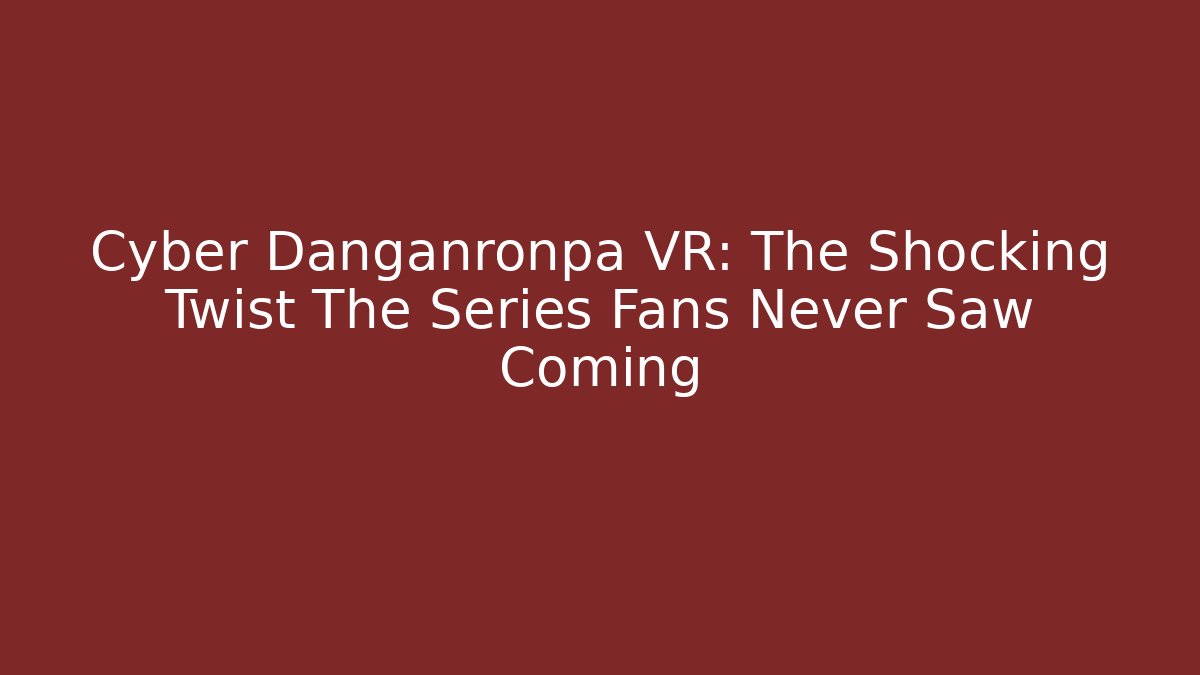 Cyber Danganronpa VR: The Shocking Twist The Series Fans Never Saw Coming