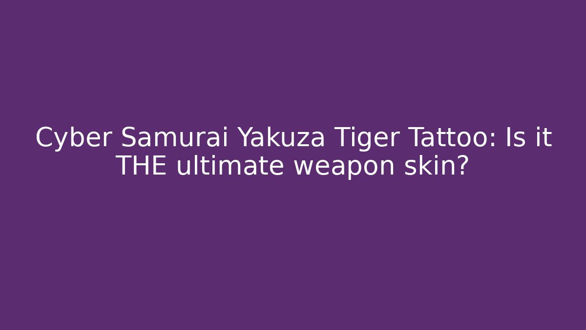 Cyber Samurai Yakuza Tiger Tattoo: Is it THE ultimate weapon skin?
