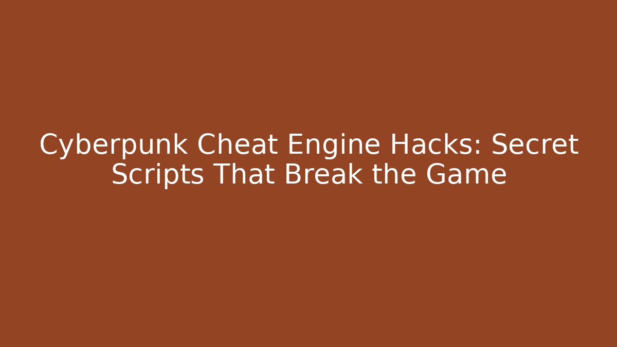 Cyberpunk Cheat Engine Hacks: Secret Scripts That Break the Game