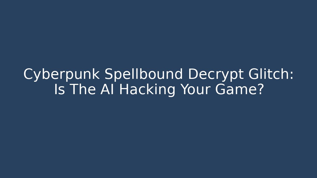 Cyberpunk Spellbound Decrypt Glitch: Is The AI Hacking Your Game?