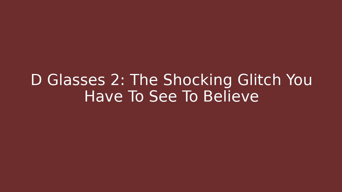 D Glasses 2: The Shocking Glitch You Have To See To Believe