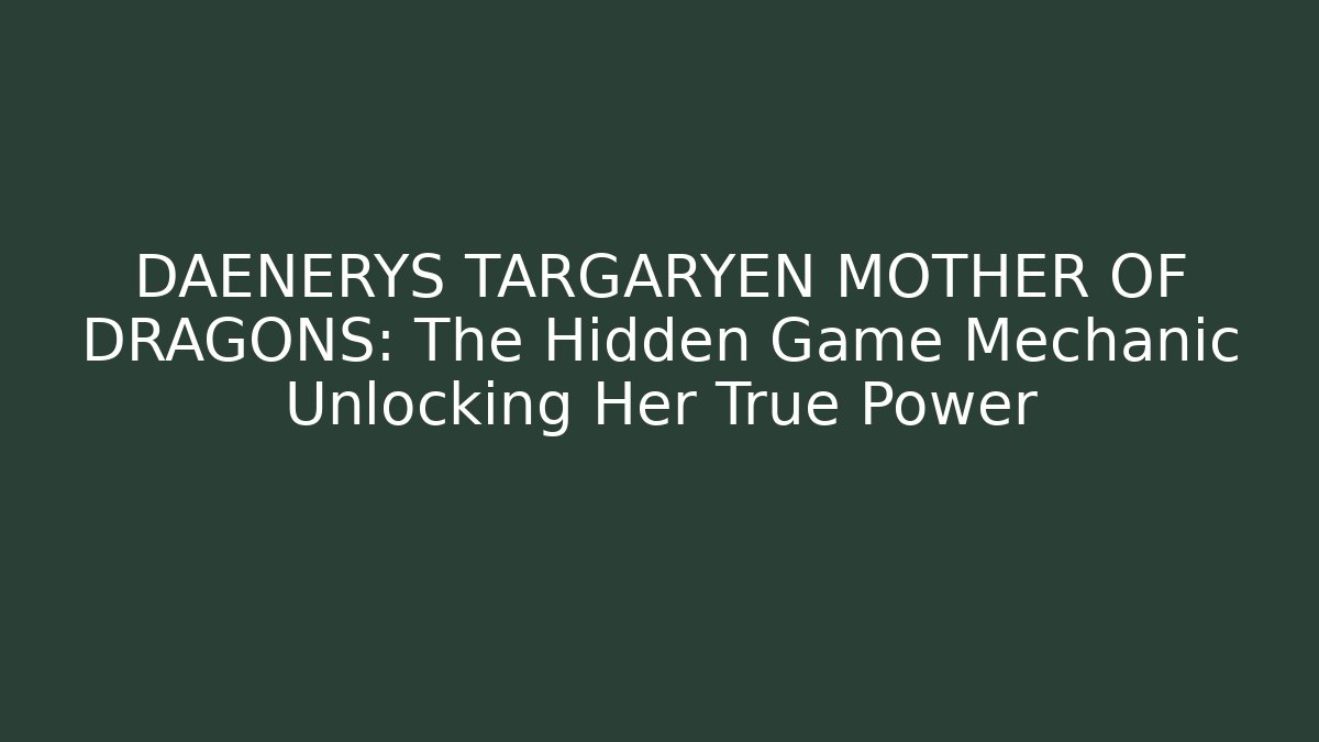 DAENERYS TARGARYEN MOTHER OF DRAGONS: The Hidden Game Mechanic Unlocking Her True Power