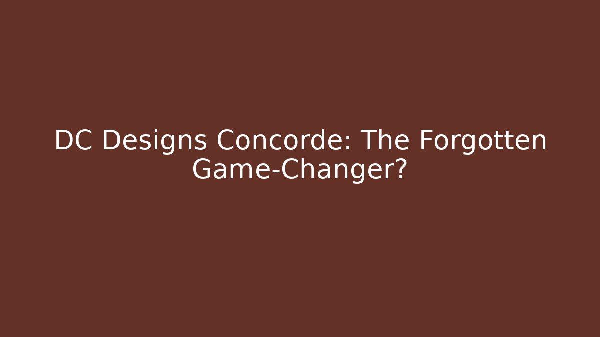 DC Designs Concorde: The Forgotten Game-Changer?