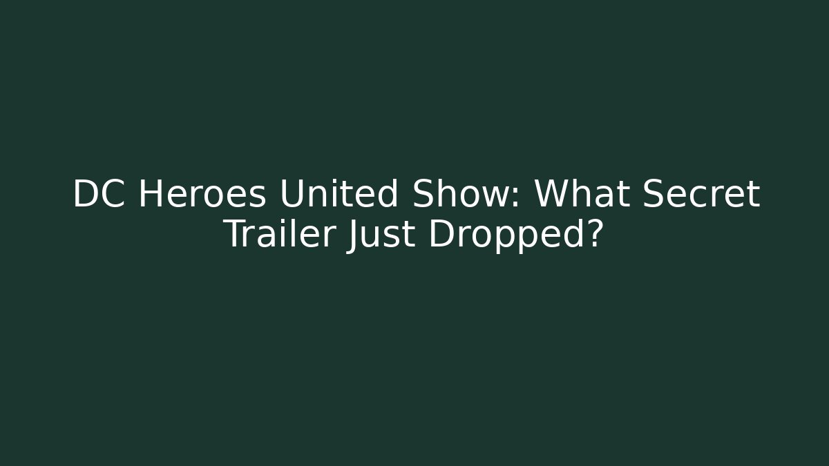 DC Heroes United Show: What Secret Trailer Just Dropped?
