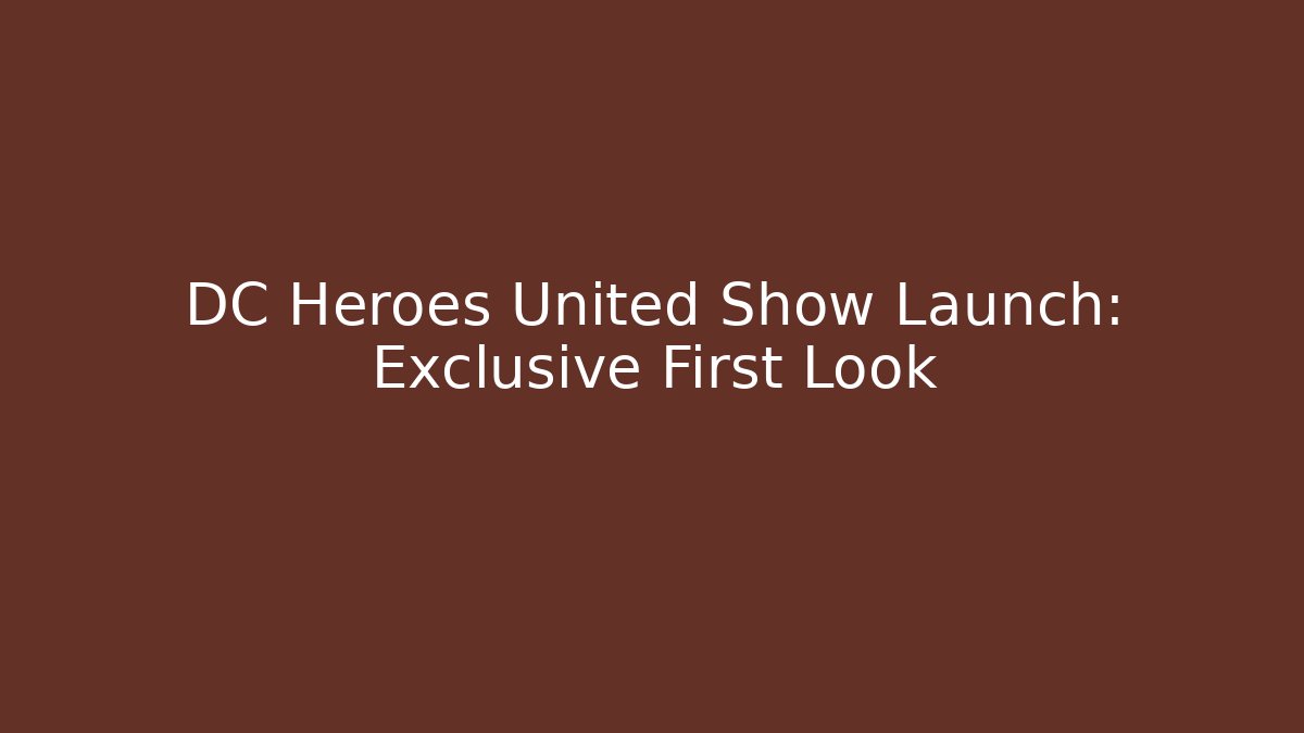 DC Heroes United Show Launch: Exclusive First Look