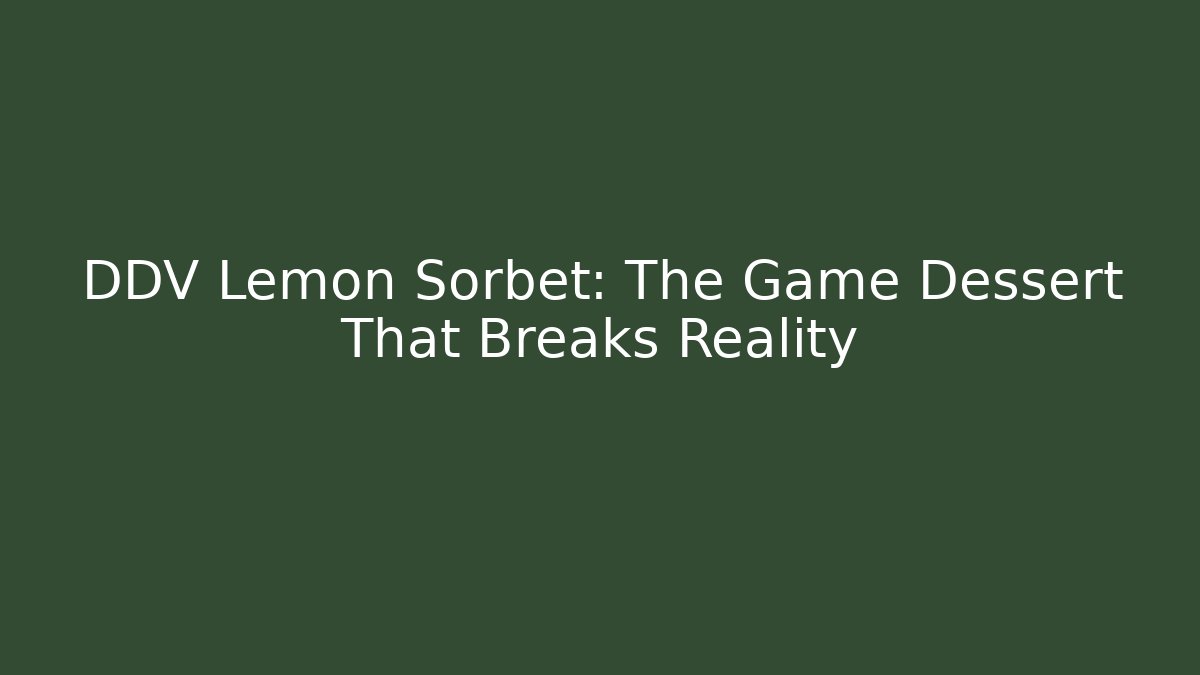 DDV Lemon Sorbet: The Game Dessert That Breaks Reality