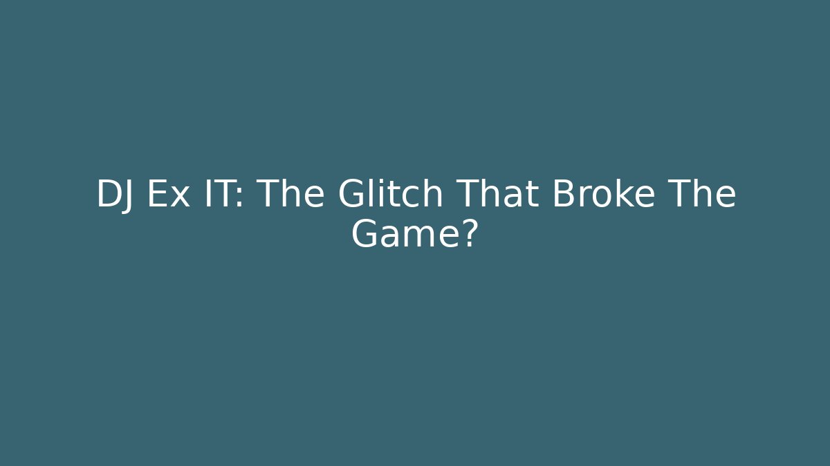 DJ Ex IT: The Glitch That Broke The Game?