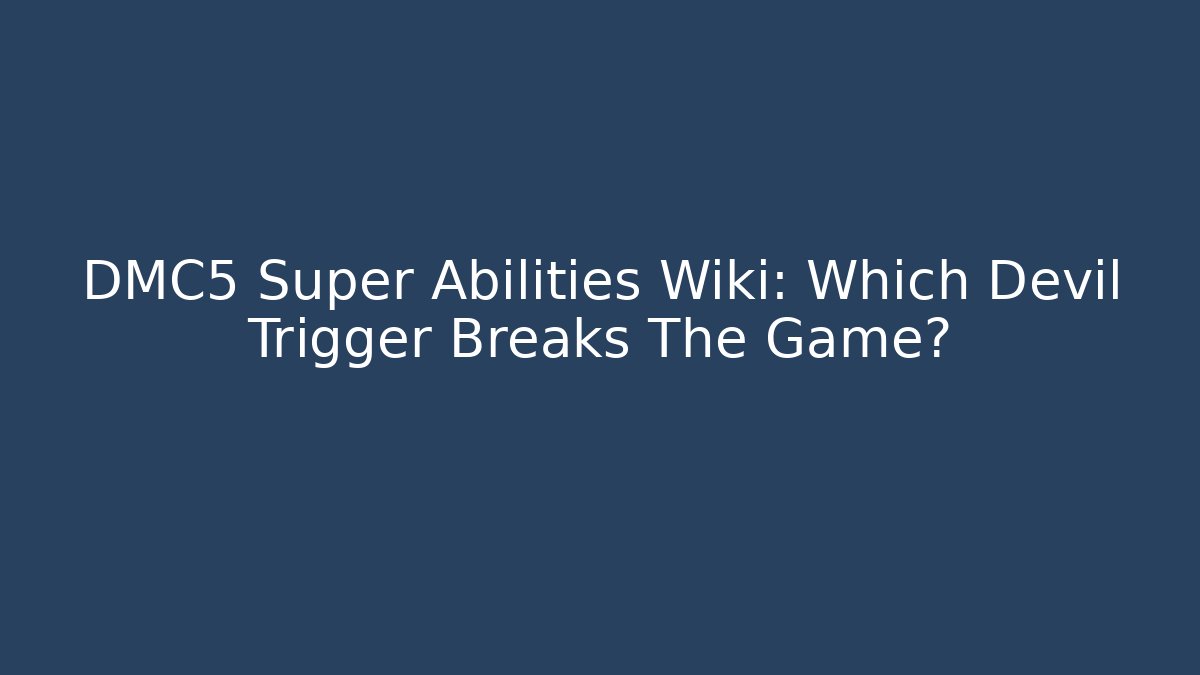 DMC5 Super Abilities Wiki: Which Devil Trigger Breaks The Game?