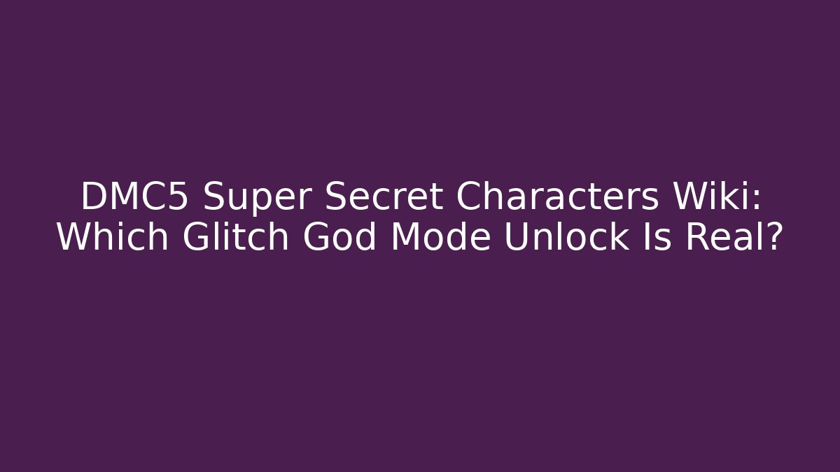 DMC5 Super Secret Characters Wiki: Which Glitch God Mode Unlock Is Real?