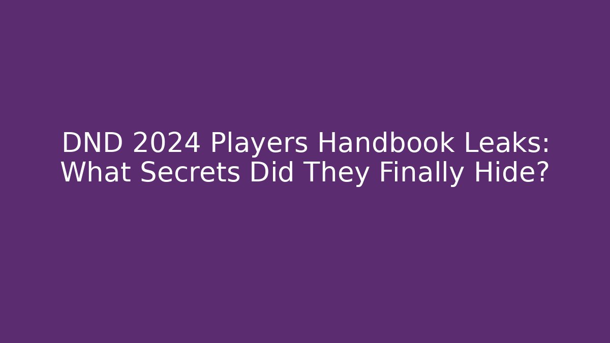 DND 2024 Players Handbook Leaks: What Secrets Did They Finally Hide?