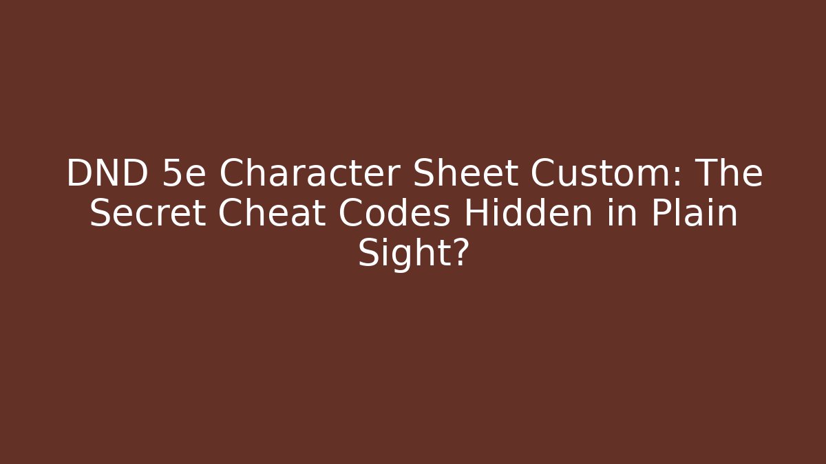 DND 5e Character Sheet Custom: The Secret Cheat Codes Hidden in Plain Sight?