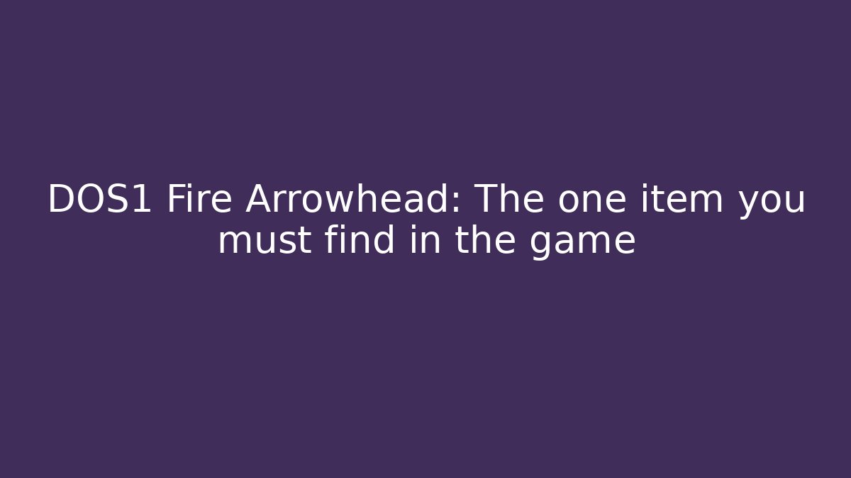 DOS1 Fire Arrowhead: The one item you must find in the game