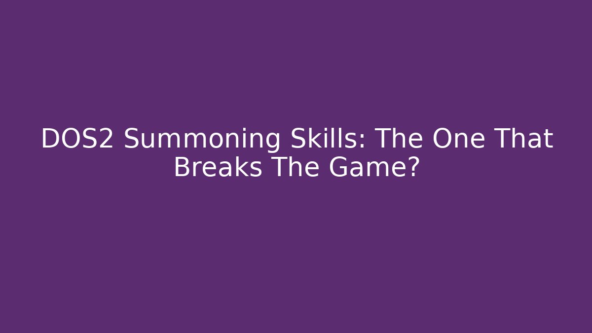 DOS2 Summoning Skills: The One That Breaks The Game?