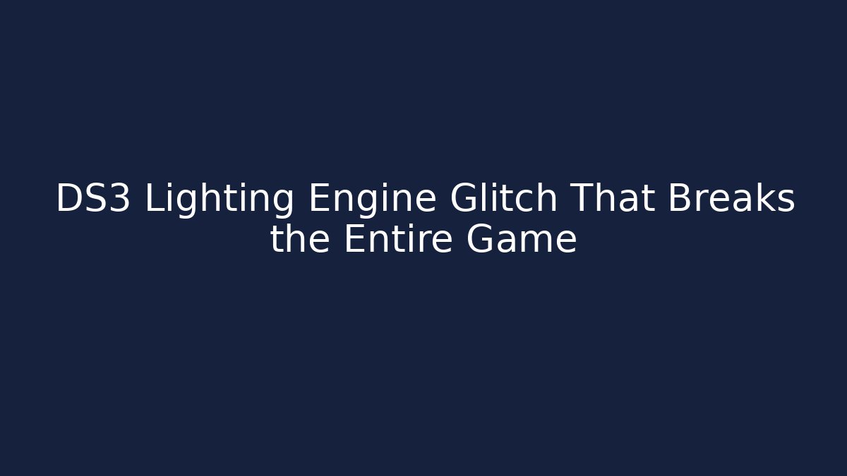 DS3 Lighting Engine Glitch That Breaks the Entire Game