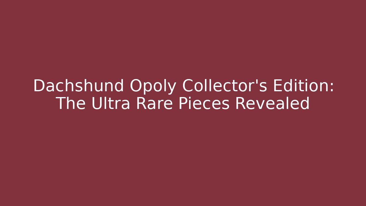 Dachshund Opoly Collector's Edition: The Ultra Rare Pieces Revealed