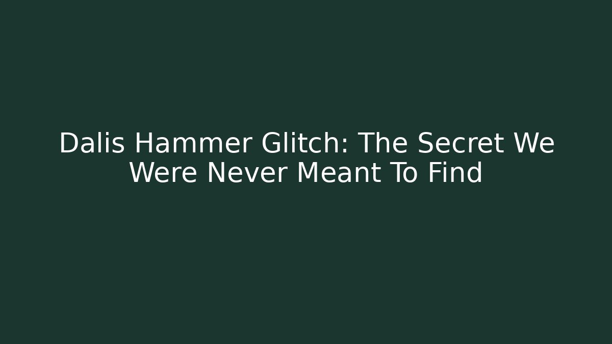 Dalis Hammer Glitch: The Secret We Were Never Meant To Find