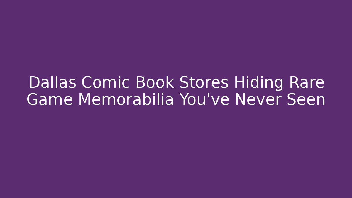 Dallas Comic Book Stores Hiding Rare Game Memorabilia You’ve Never Seen