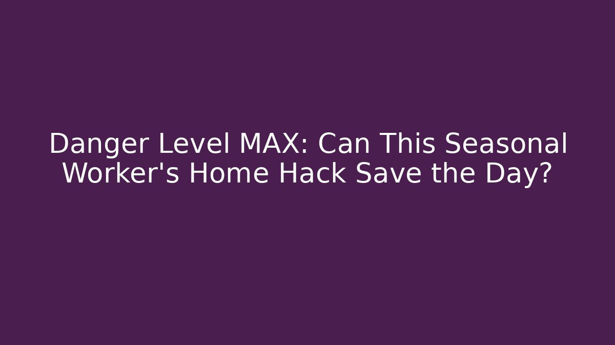 Danger Level MAX: Can This Seasonal Worker's Home Hack Save the Day?