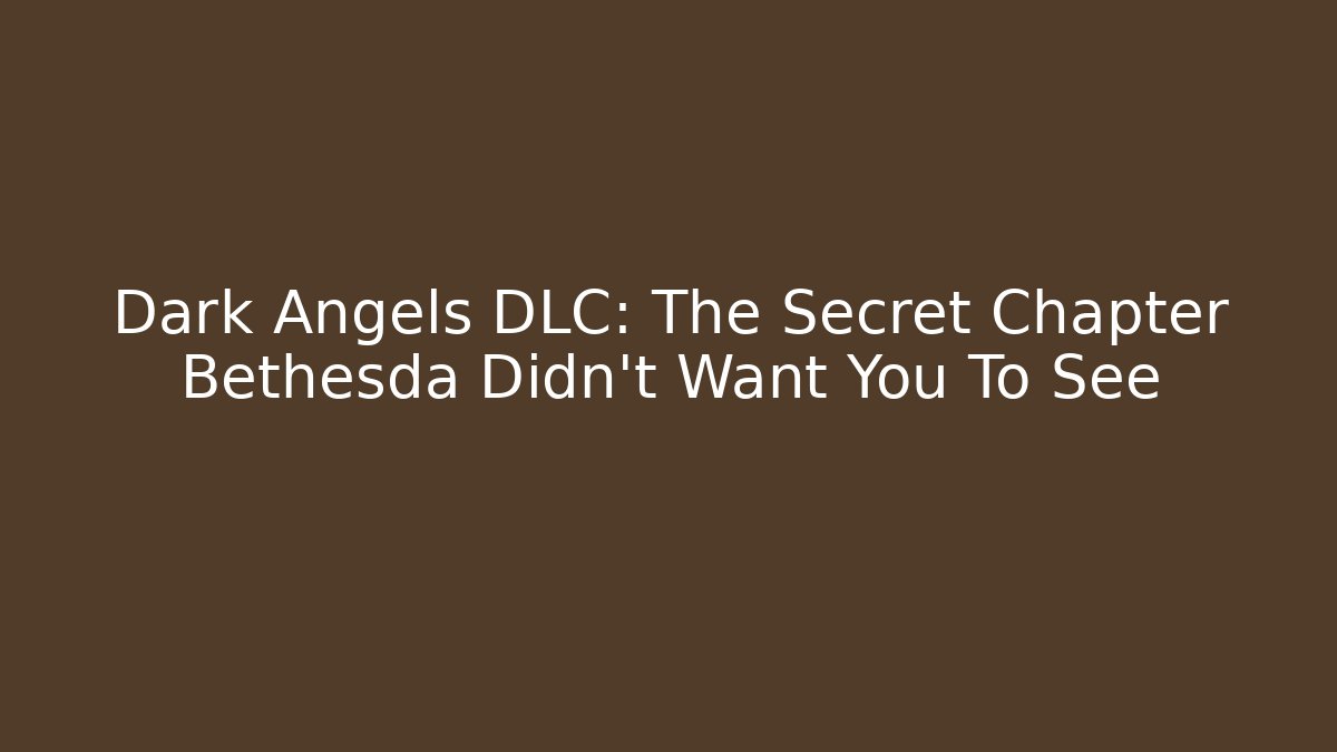 Dark Angels DLC: The Secret Chapter Bethesda Didn't Want You To See