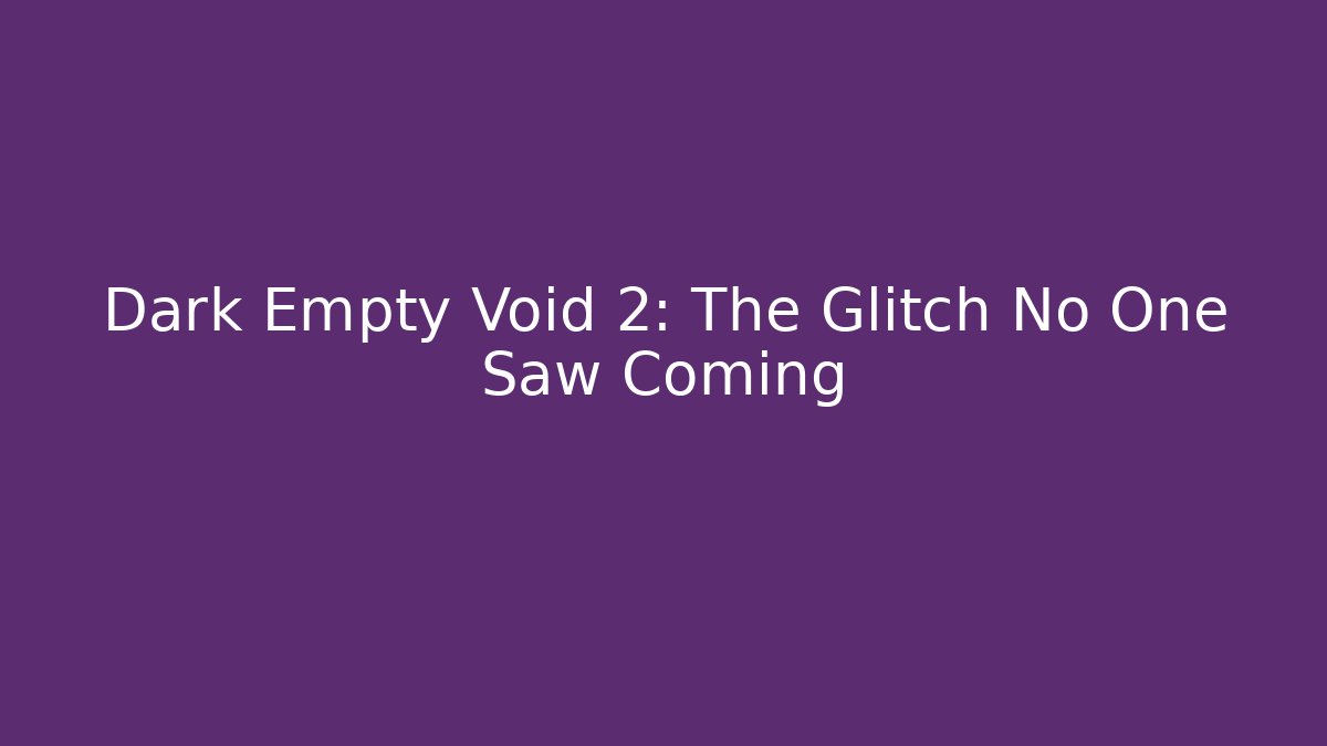 Dark Empty Void 2: The Glitch No One Saw Coming