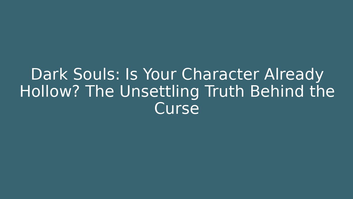 Dark Souls: Is Your Character Already Hollow? The Unsettling Truth Behind the Curse