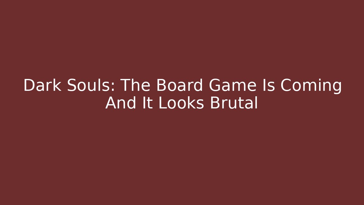 Dark Souls: The Board Game Is Coming And It Looks Brutal
