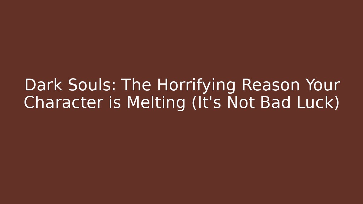 Dark Souls: The Horrifying Reason Your Character is Melting (It's Not Bad Luck)