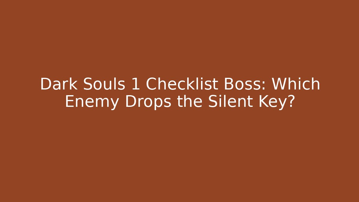Dark Souls 1 Checklist Boss: Which Enemy Drops the Silent Key?