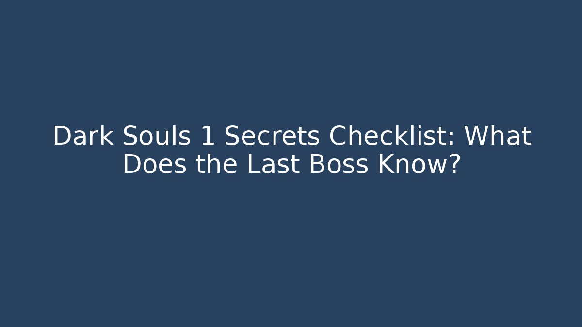 Dark Souls 1 Secrets Checklist: What Does the Last Boss Know?