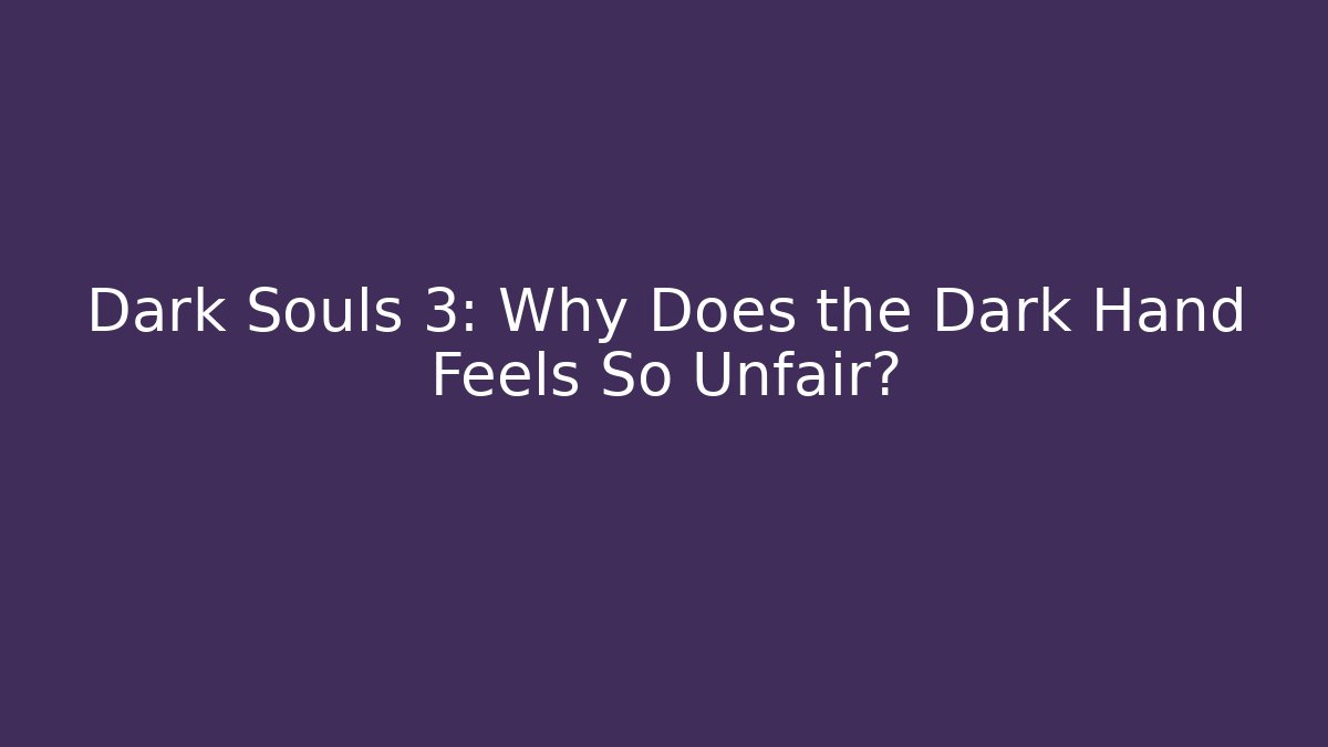 Dark Souls 3: Why Does the Dark Hand Feels So Unfair?