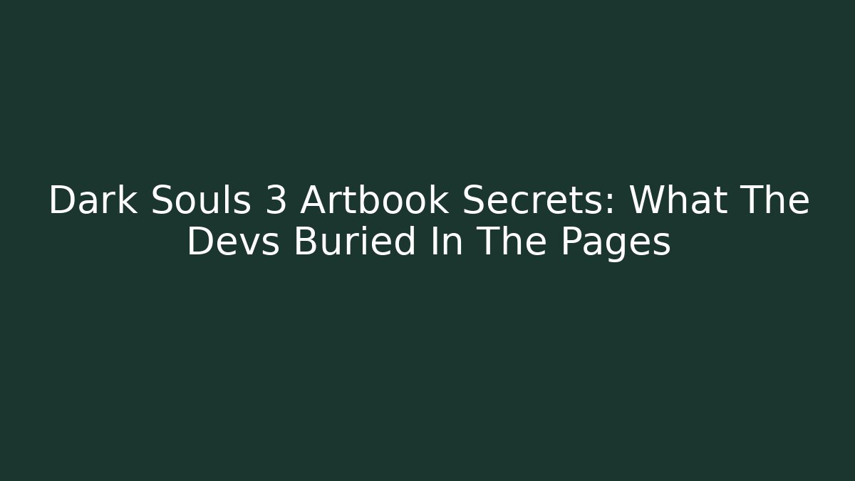 Dark Souls 3 Artbook Secrets: What The Devs Buried In The Pages
