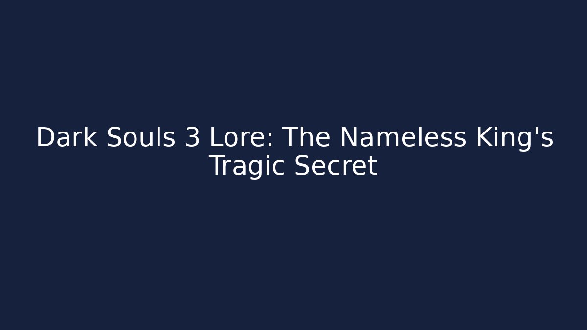 Dark Souls 3 Lore: The Nameless King's Tragic Secret