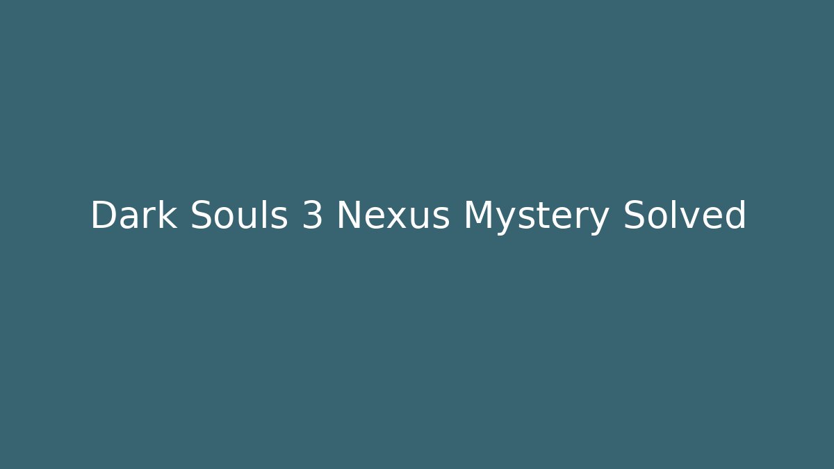 Dark Souls 3 Nexus Mystery Solved
