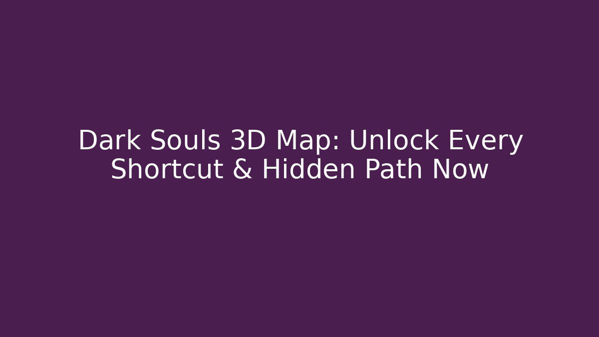 Dark Souls 3D Map: Unlock Every Shortcut & Hidden Path Now