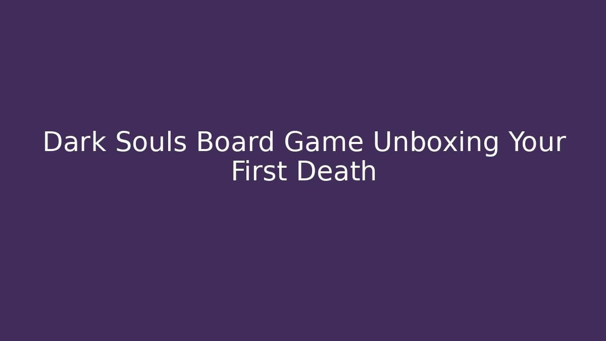 Dark Souls Board Game Unboxing Your First Death - Buddy Program