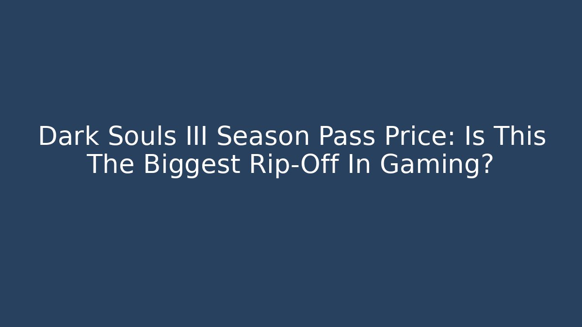 Dark Souls III Season Pass Price: Is This The Biggest Rip-Off In Gaming?