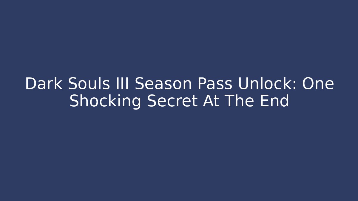 Dark Souls III Season Pass Unlock: One Shocking Secret At The End