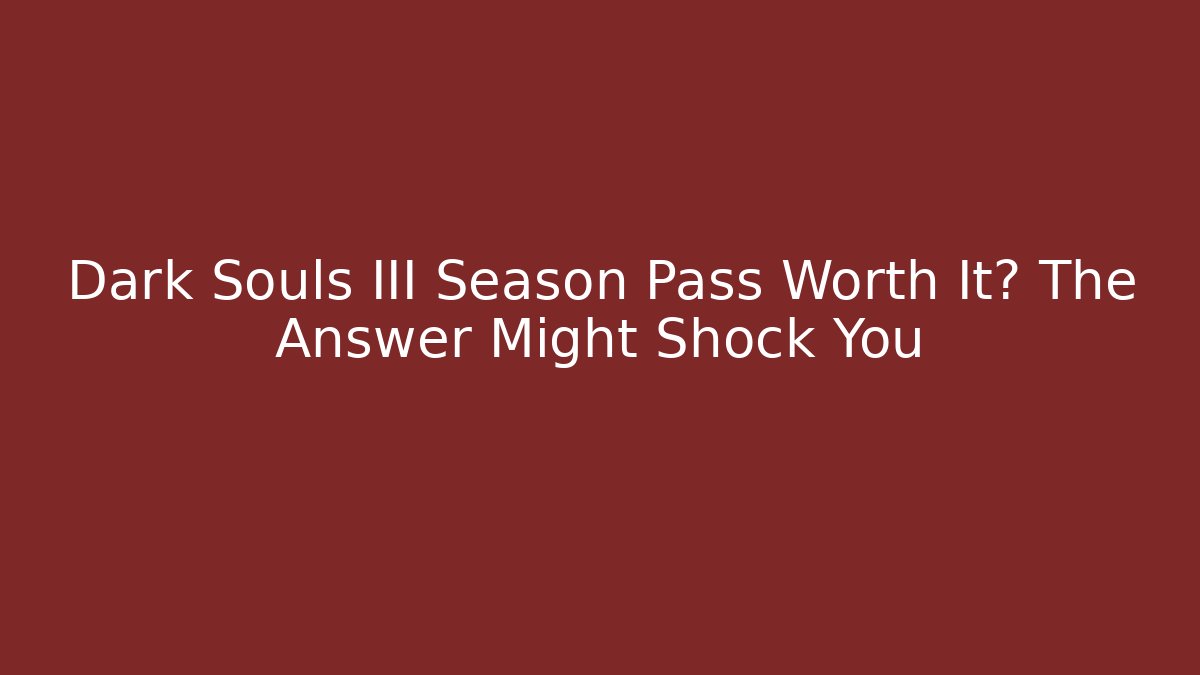 Dark Souls III Season Pass Worth It? The Answer Might Shock You