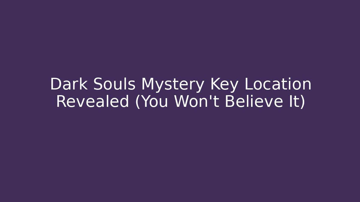 Dark Souls Mystery Key Location Revealed (You Won't Believe It)