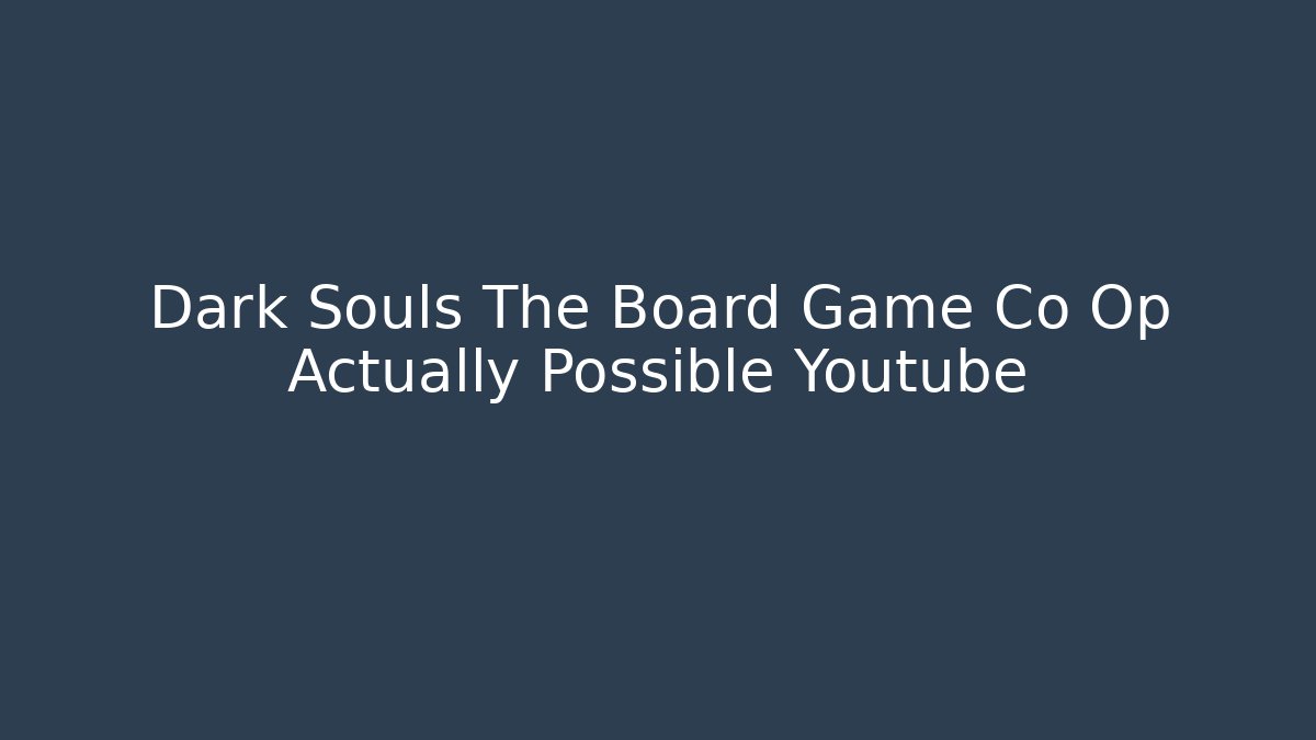 Dark Souls The Board Game Co Op Actually Possible Youtube