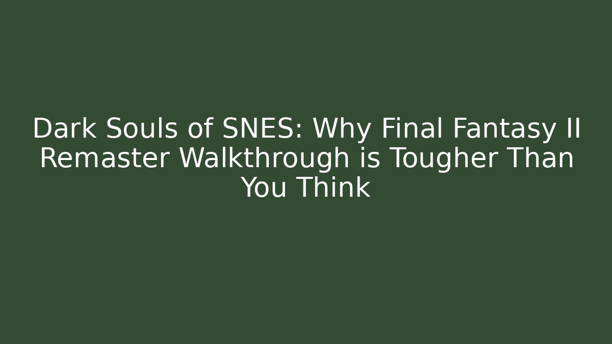 Dark Souls of SNES: Why Final Fantasy II Remaster Walkthrough is Tougher Than You Think