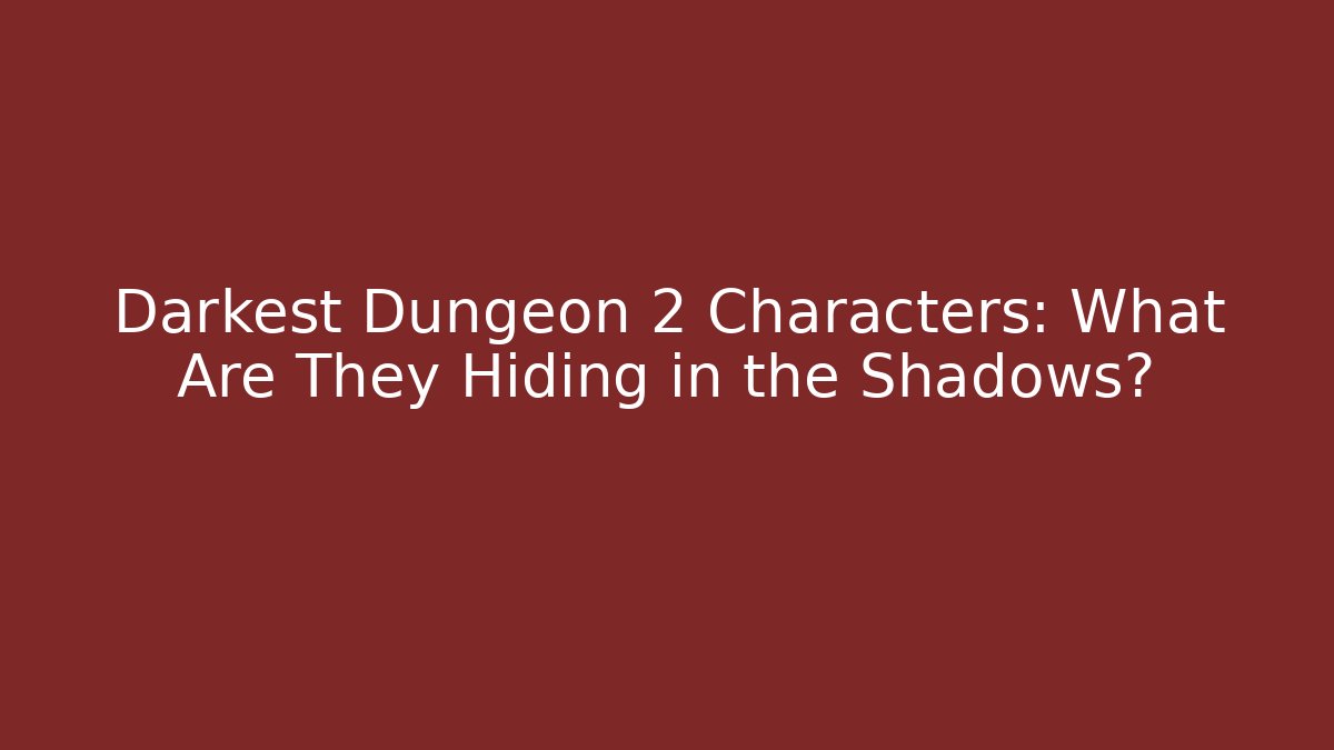 Darkest Dungeon 2 Characters: What Are They Hiding in the Shadows?