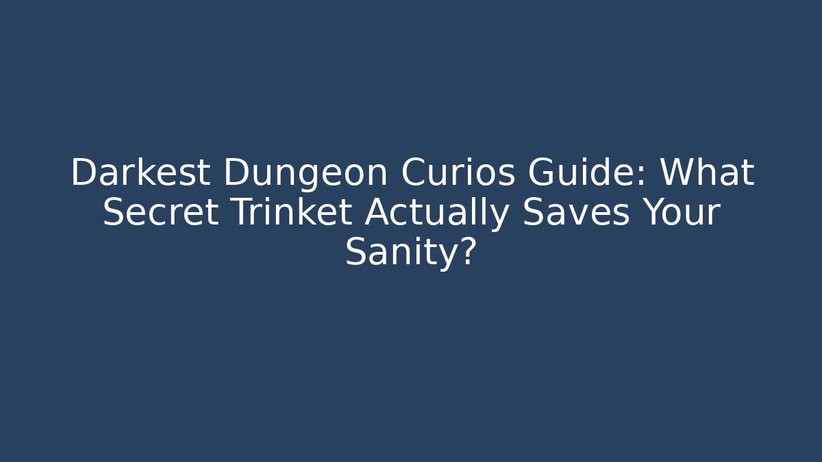 Darkest Dungeon Curios Guide: What Secret Trinket Actually Saves Your Sanity?