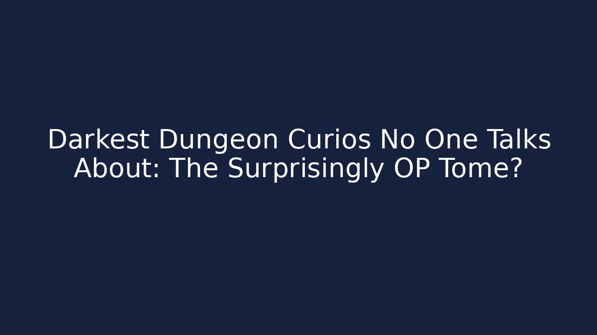 Darkest Dungeon Curios No One Talks About: The Surprisingly OP Tome?