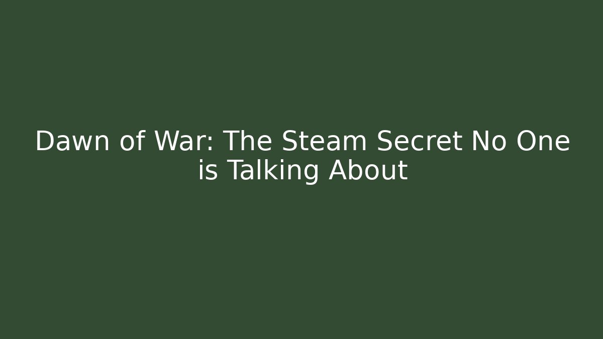 Dawn of War: The Steam Secret No One is Talking About