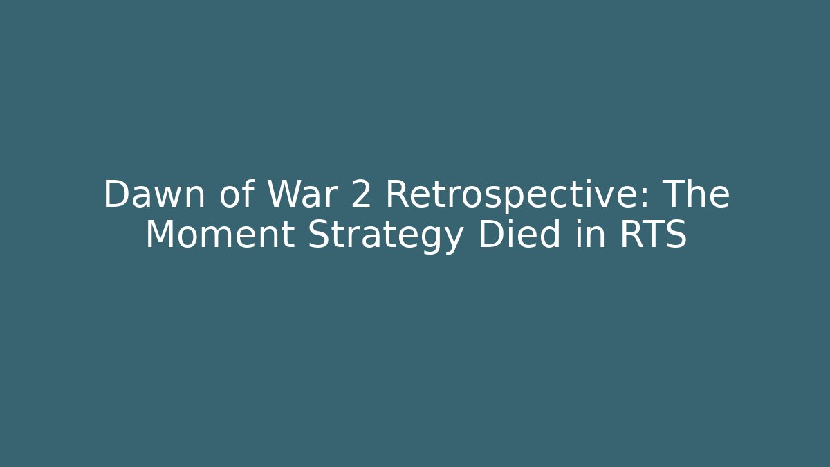 Dawn of War 2 Retrospective: The Moment Strategy Died in RTS